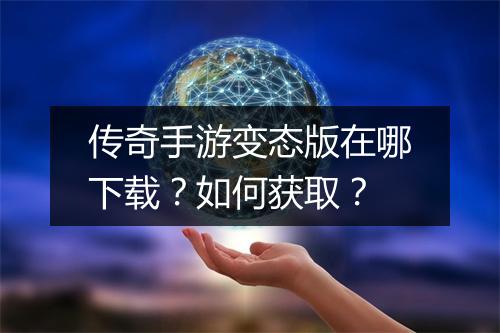 传奇手游变态版在哪下载？如何获取？