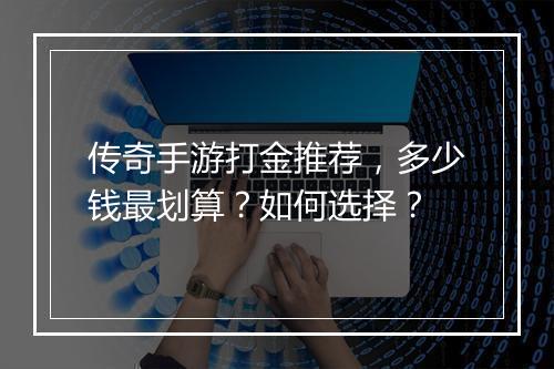 传奇手游打金推荐，多少钱最划算？如何选择？