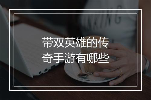 带双英雄的传奇手游有哪些