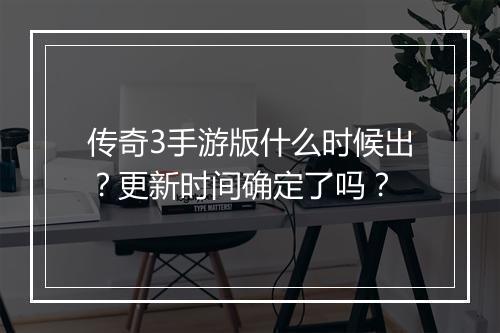 传奇3手游版什么时候出？更新时间确定了吗？