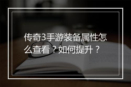 传奇3手游装备属性怎么查看？如何提升？