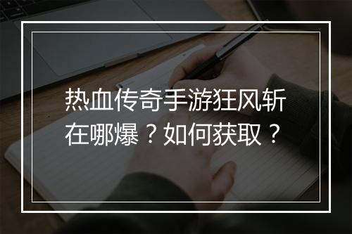 热血传奇手游狂风斩在哪爆？如何获取？