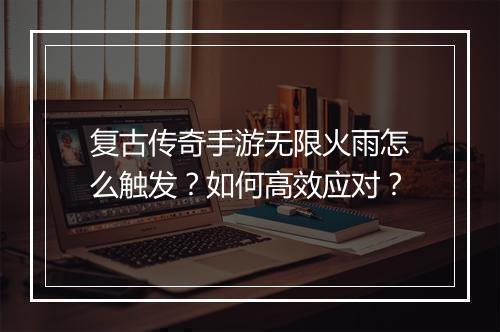 复古传奇手游无限火雨怎么触发？如何高效应对？
