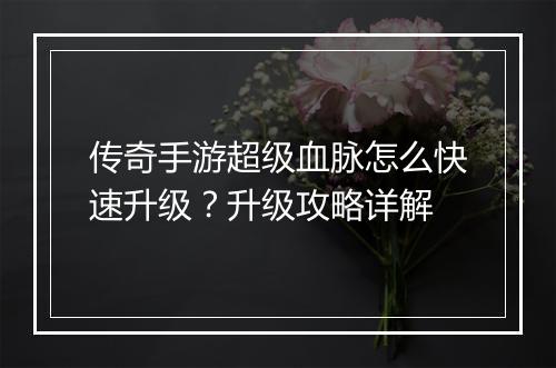 传奇手游超级血脉怎么快速升级？升级攻略详解
