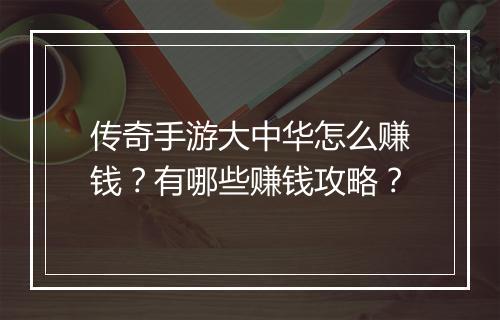 传奇手游大中华怎么赚钱？有哪些赚钱攻略？
