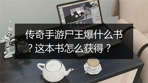 传奇手游尸王爆什么书？这本书怎么获得？
