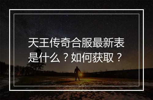 天王传奇合服最新表是什么？如何获取？