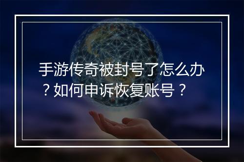 手游传奇被封号了怎么办？如何申诉恢复账号？