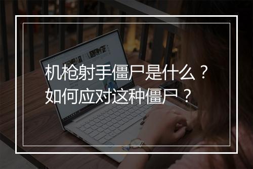 机枪射手僵尸是什么？如何应对这种僵尸？