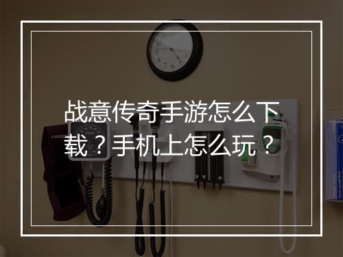 战意传奇手游怎么下载？手机上怎么玩？