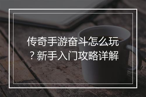 传奇手游奋斗怎么玩？新手入门攻略详解