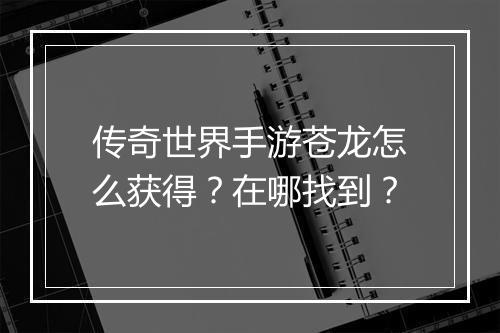 传奇世界手游苍龙怎么获得？在哪找到？