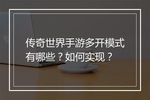 传奇世界手游多开模式有哪些?如何实现?