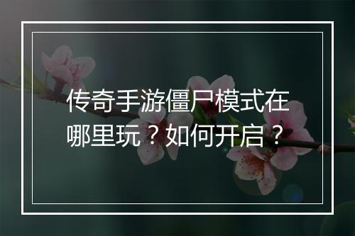 传奇手游僵尸模式在哪里玩？如何开启？