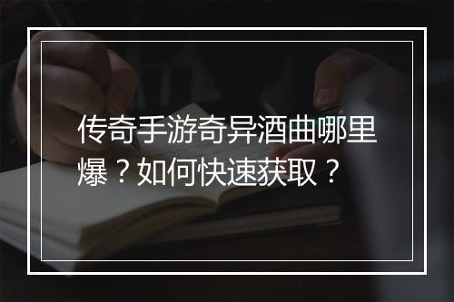 传奇手游奇异酒曲哪里爆？如何快速获取？