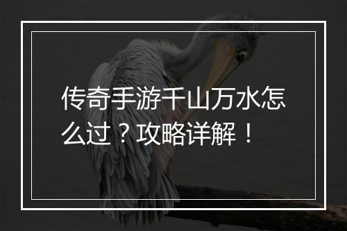 传奇手游千山万水怎么过？攻略详解！