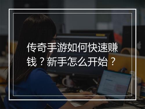 传奇手游如何快速赚钱？新手怎么开始？