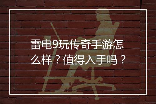 雷电9玩传奇手游怎么样？值得入手吗？