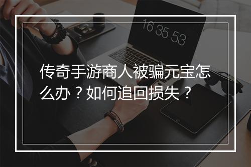 传奇手游商人被骗元宝怎么办？如何追回损失？