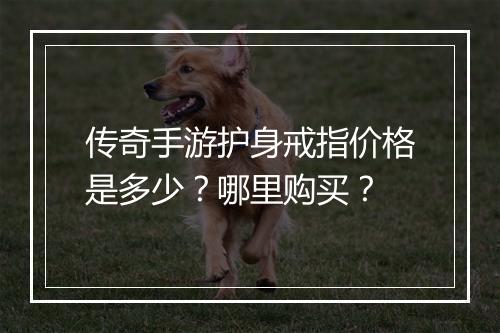 传奇手游护身戒指价格是多少？哪里购买？