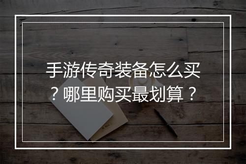 手游传奇装备怎么买？哪里购买最划算？
