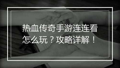 热血传奇手游连连看怎么玩？攻略详解！