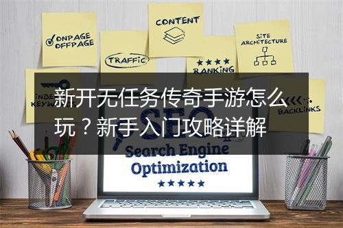 新开无任务传奇手游怎么玩？新手入门攻略详解