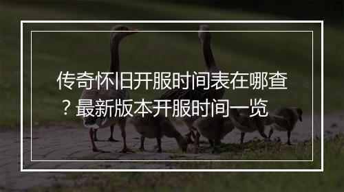 传奇怀旧开服时间表在哪查？最新版本开服时间一览