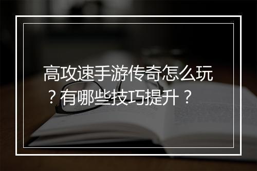 高攻速手游传奇怎么玩？有哪些技巧提升？
