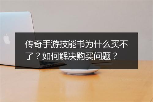 传奇手游技能书为什么买不了？如何解决购买问题？