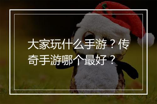 大家玩什么手游？传奇手游哪个最好？