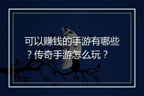 可以赚钱的手游有哪些？传奇手游怎么玩？