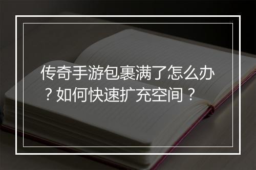 传奇手游包裹满了怎么办？如何快速扩充空间？