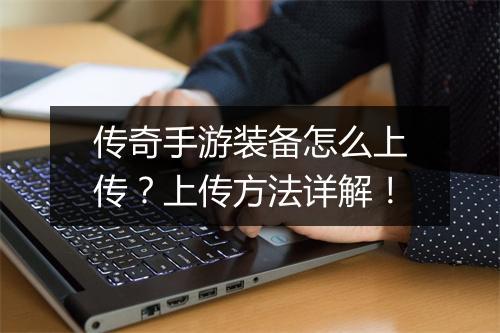 传奇手游装备怎么上传？上传方法详解！