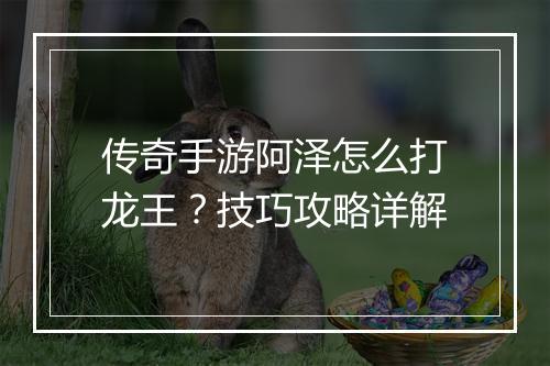 传奇手游阿泽怎么打龙王？技巧攻略详解