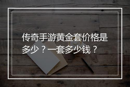传奇手游黄金套价格是多少？一套多少钱？