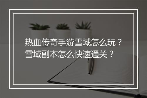 热血传奇手游雪域怎么玩？雪域副本怎么快速通关？