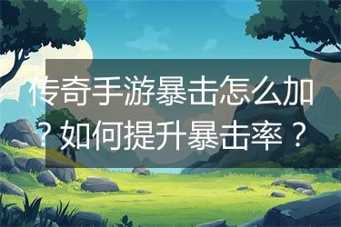 传奇手游暴击怎么加？如何提升暴击率？