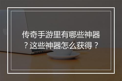 传奇手游里有哪些神器？这些神器怎么获得？