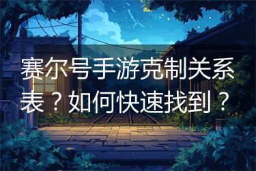 赛尔号手游克制关系表？如何快速找到？