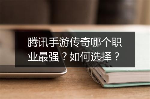 腾讯手游传奇哪个职业最强？如何选择？