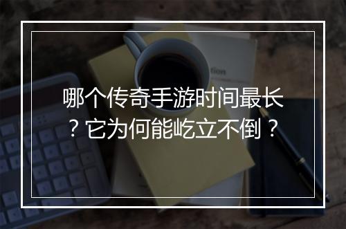 哪个传奇手游时间最长？它为何能屹立不倒？
