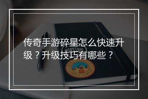 传奇手游碎星怎么快速升级？升级技巧有哪些？
