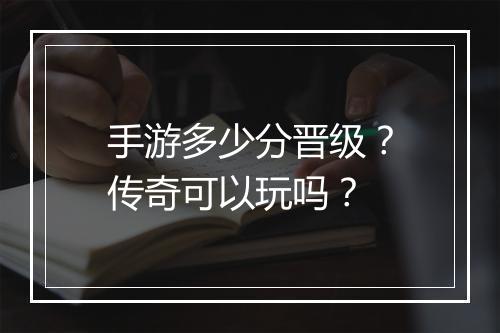 手游多少分晋级？传奇可以玩吗？
