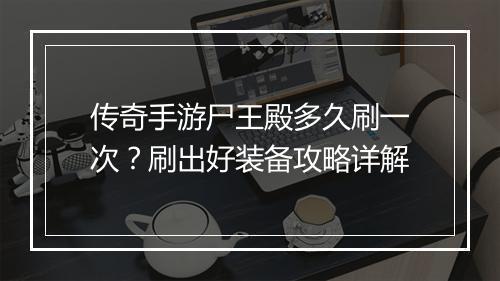 传奇手游尸王殿多久刷一次？刷出好装备攻略详解