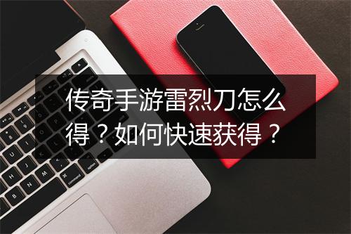 传奇手游雷烈刀怎么得？如何快速获得？