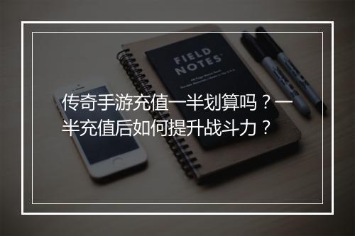 传奇手游充值一半划算吗？一半充值后如何提升战斗力？