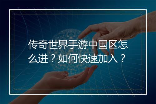 传奇世界手游中国区怎么进？如何快速加入？