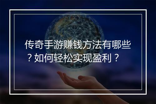 传奇手游赚钱方法有哪些？如何轻松实现盈利？