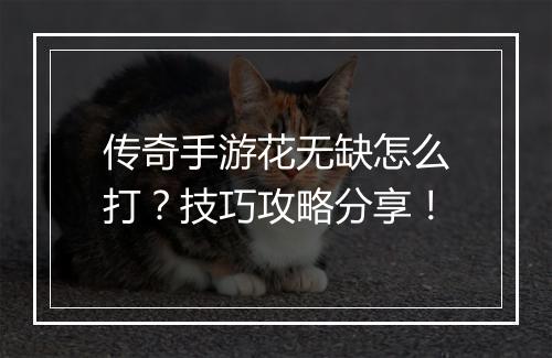 传奇手游花无缺怎么打？技巧攻略分享！